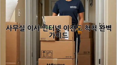 사무실 이사? 인터넷 이전도 척척! 완벽 가이드