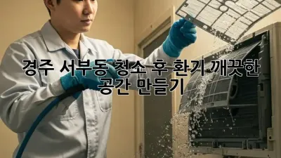 경주 서부동 청소 후 환기, 깨끗한 공간 만들기
